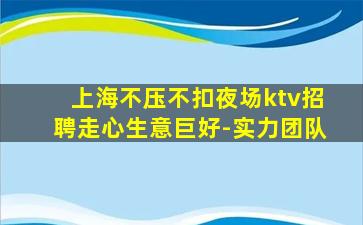 上海不压不扣夜场ktv招聘走心生意巨好-实力团队